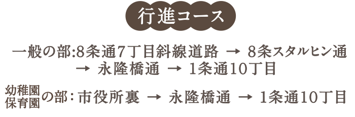 行進コース　一般の部:８条通７丁目斜線道路→８条スタルヒン通→永隆橋通→1条通１０丁目／幼児の部:市役所裏→永隆橋通→1条通１０丁目